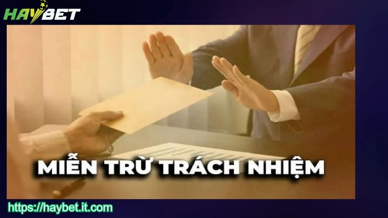 Tìm hiểu chính sách miễn trừ trách nhiệm HAYBET